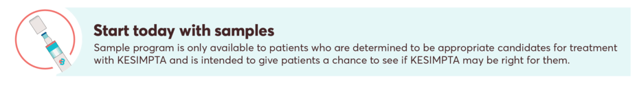 80% of patients with commercial insurance in the Bridge Program get KESIMPTA® in 4 days or less. Start today with samples. Sample program is only available to patients who are determined to be appropriate candidates for treatment with KESIMPTA and is intended to give patients a chance to see if KESIMPTA may be right for them. >80% of treatment-naïve patients with commercial insurance have first-line coverage for KESIMPTA, with 9 out of 10 patients covered overall