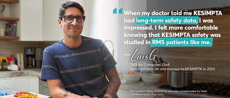 “When my doctor told me KESIMPTA had long-term safety data, I was impressed. I felt more comfortable knowing that KESIMPTA safety was studied in RMS patients like me. – Luis G. TV/Film Composer, Dad. Switched from an oral therapy to KESIMPTA in 2023. Real patient taking KESIMPTA who was compensated for time. Individual results may vary.