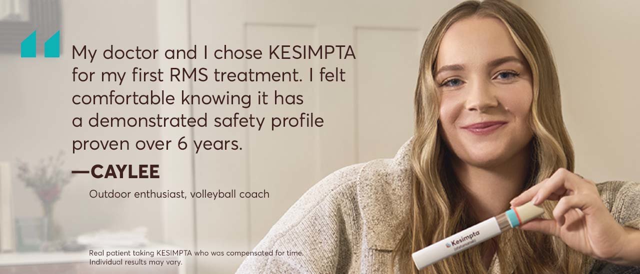 “My doctor and I chose KESIMPTA for my first RMS treatment. I felt comfortable knowing it has a demonstrated safety profile proven over 6 years.” – Caylee, Outdoor enthusiast, volleyball coach